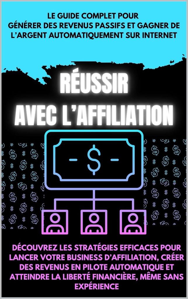 Réussir avec l’Affiliation : Le Guide Complet pour Générer des Revenus Passifs et atteindre la liberté financière: Découvrez les stratégies efficaces pour lancer votre business d’affiliation - image 1